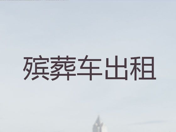 重庆铜梁区西河镇尸体长途运送车出租-白事服务，按公里收费