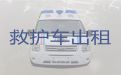 武汉非急救救护车租赁-120救护车长途跨省转运租车，跨省护送病人